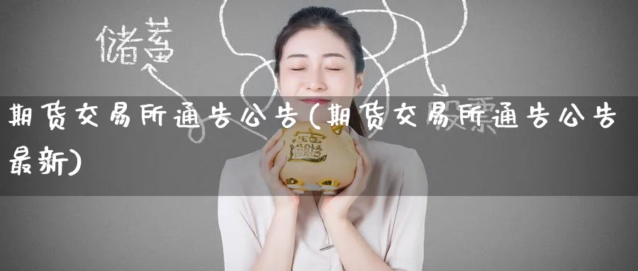 期货交易所通告公告(期货交易所通告公告最新)_财金百科_第1张_青花期货直播间 期货交易所通告公告(期货交易所通告公告最新)_https://qh.ynbygsw.com_财金百科_第1张