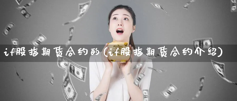 if股指期货合约的(if股指期货合约介绍)_财金知识_第1张_青花期货直播间 if股指期货合约的(if股指期货合约介绍)_https://qh.ynbygsw.com_财金知识_第1张