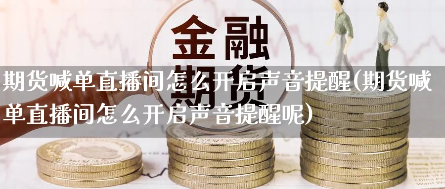 期货喊单直播间怎么开启声音提醒(期货喊单直播间怎么开启声音提醒呢)_财金知识_第1张_青花期货直播间 期货喊单直播间怎么开启声音提醒(期货喊单直播间怎么开启声音提醒呢)_https://qh.ynbygsw.com_财金知识_第1张