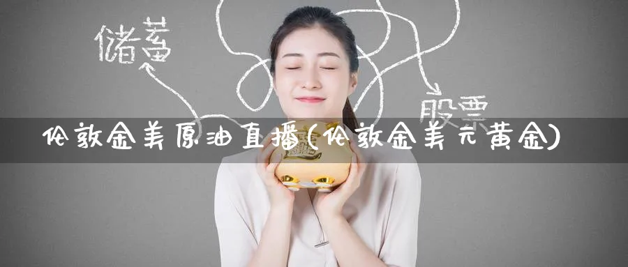 伦敦金美原油直播(伦敦金美元黄金)_财金百科_第1张_青花期货直播间 伦敦金美原油直播(伦敦金美元黄金)_https://qh.ynbygsw.com_财金百科_第1张
