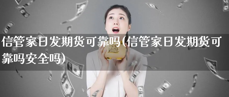信管家日发期货可靠吗(信管家日发期货可靠吗安全吗)_期货喊单_第1张_青花期货直播间 信管家日发期货可靠吗(信管家日发期货可靠吗安全吗)_https://qh.ynbygsw.com_期货喊单_第1张
