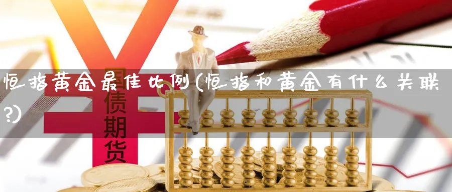 恒指黄金最佳比例(恒指和黄金有什么关联?)_期货喊单_第1张_青花期货直播间 恒指黄金最佳比例(恒指和黄金有什么关联?)_https://qh.ynbygsw.com_期货喊单_第1张
