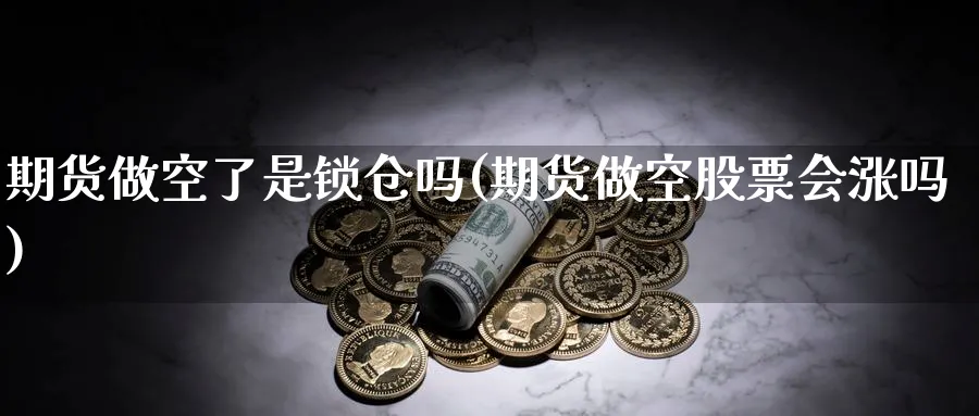 期货做空了是锁仓吗(期货做空股票会涨吗)_财金知识_第1张_青花期货直播间 期货做空了是锁仓吗(期货做空股票会涨吗)_https://qh.ynbygsw.com_财金知识_第1张