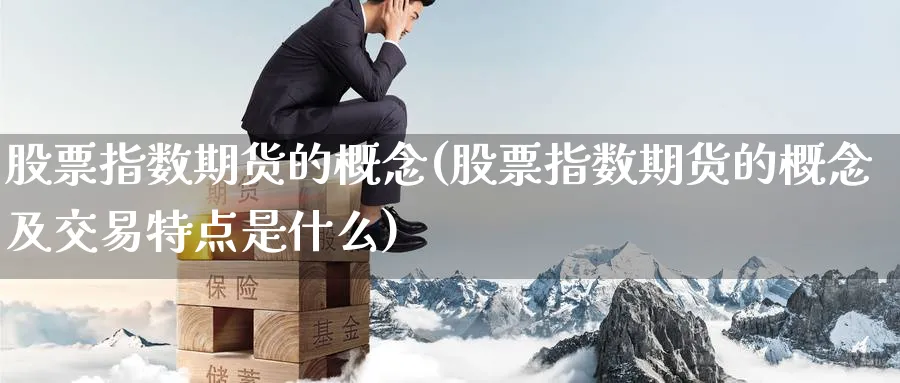 股票指数期货的概念(股票指数期货的概念及交易特点是什么)_财金知识_第1张_青花期货直播间 股票指数期货的概念(股票指数期货的概念及交易特点是什么)_https://qh.ynbygsw.com_财金知识_第1张