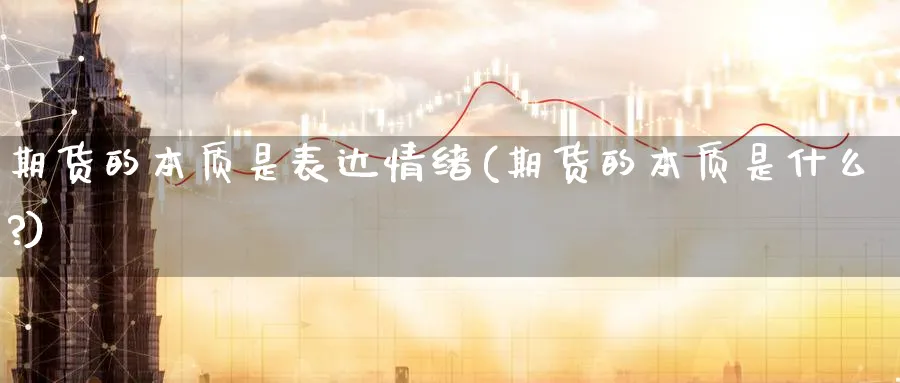 期货的本质是表达情绪(期货的本质是什么?)_https://qh.ynbygsw.com_期货直播_第1张