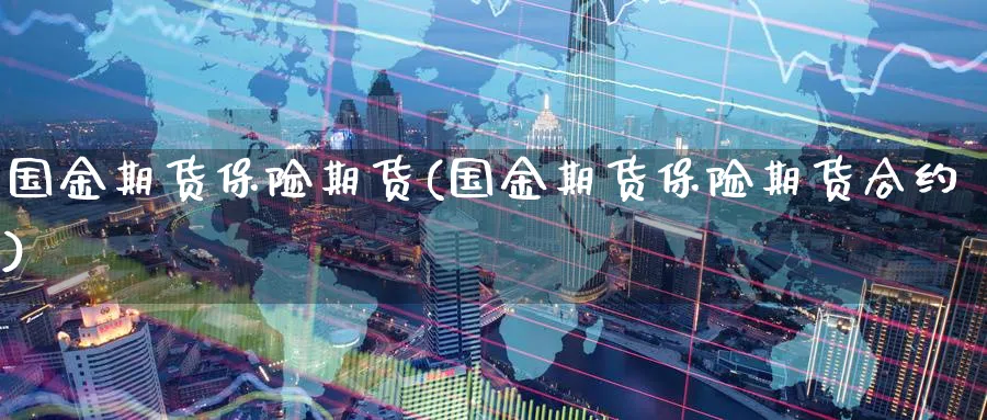 国金期货保险期货(国金期货保险期货合约)_期货交易_第1张_青花期货直播间 国金期货保险期货(国金期货保险期货合约)_https://qh.ynbygsw.com_期货交易_第1张