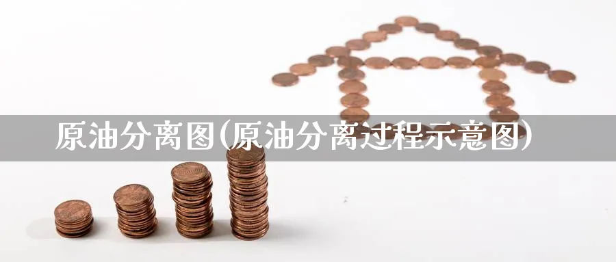 原油分离图(原油分离过程示意图)_期货喊单_第1张_青花期货直播间 原油分离图(原油分离过程示意图)_https://qh.ynbygsw.com_期货喊单_第1张