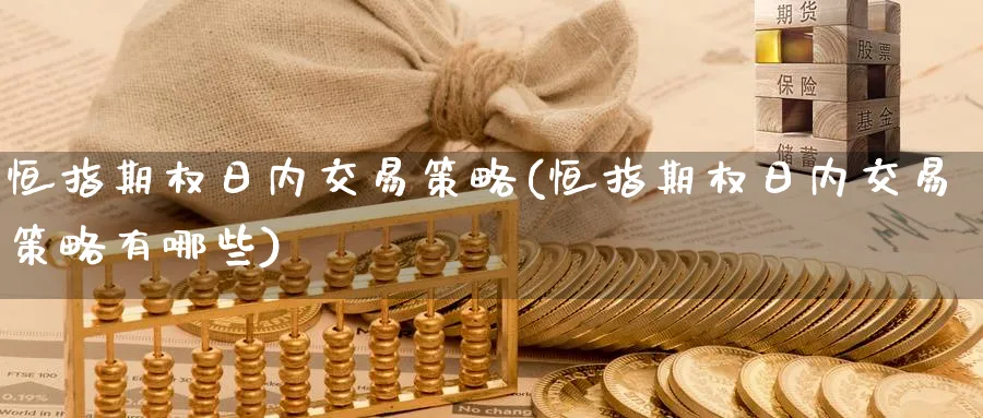恒指期权日内交易策略(恒指期权日内交易策略有哪些)_财金知识_第1张_青花期货直播间 恒指期权日内交易策略(恒指期权日内交易策略有哪些)_https://qh.ynbygsw.com_财金知识_第1张
