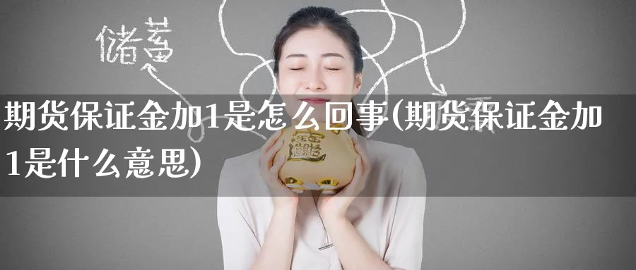 期货保证金加1是怎么回事(期货保证金加1是什么意思)_期货直播_第1张_青花期货直播间 期货保证金加1是怎么回事(期货保证金加1是什么意思)_https://qh.ynbygsw.com_期货直播_第1张