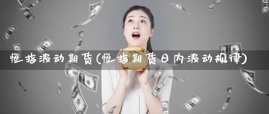 恒指波动期货(恒指期货日内波动规律)_国际期货_第1张_青花期货直播间 恒指波动期货(恒指期货日内波动规律)_https://qh.ynbygsw.com_国际期货_第1张