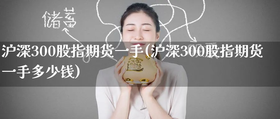 沪深300股指期货一手(沪深300股指期货一手多少钱)_国际期货_第1张_青花期货直播间 沪深300股指期货一手(沪深300股指期货一手多少钱)_https://qh.ynbygsw.com_国际期货_第1张