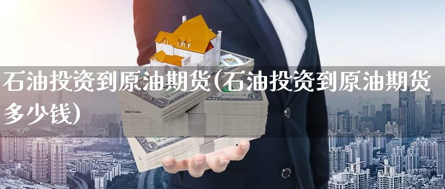 石油投资到原油期货(石油投资到原油期货多少钱)_期货喊单_第1张_青花期货直播间 石油投资到原油期货(石油投资到原油期货多少钱)_https://qh.ynbygsw.com_期货喊单_第1张