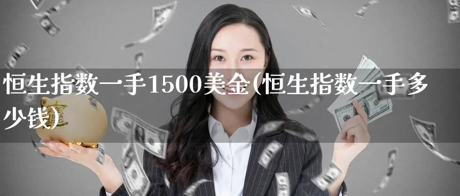 恒生指数一手1500美金(恒生指数一手多少钱)_期货喊单_第1张_青花期货直播间 恒生指数一手1500美金(恒生指数一手多少钱)_https://qh.ynbygsw.com_期货喊单_第1张