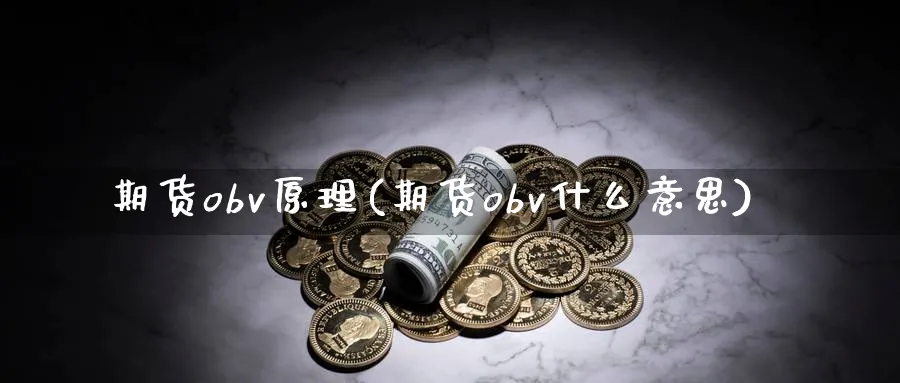 期货obv原理(期货obv什么意思)_国际期货_第1张_青花期货直播间 期货obv原理(期货obv什么意思)_https://qh.ynbygsw.com_国际期货_第1张