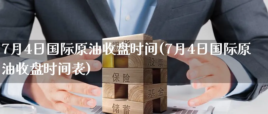 7月4日国际原油收盘时间(7月4日国际原油收盘时间表)_期货直播_第1张_青花期货直播间 7月4日国际原油收盘时间(7月4日国际原油收盘时间表)_https://qh.ynbygsw.com_期货直播_第1张