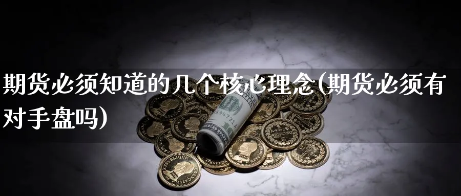 期货必须知道的几个核心理念(期货必须有对手盘吗)_https://qh.ynbygsw.com_期货喊单_第1张
