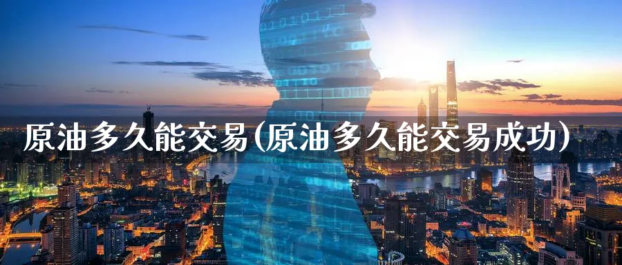 原油多久能交易(原油多久能交易成功)_期货直播_第1张_青花期货直播间 原油多久能交易(原油多久能交易成功)_https://qh.ynbygsw.com_期货直播_第1张