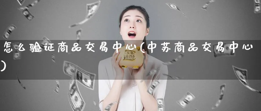 怎么验证商品交易中心(中苏商品交易中心)_期货喊单_第1张_青花期货直播间 怎么验证商品交易中心(中苏商品交易中心)_https://qh.ynbygsw.com_期货喊单_第1张