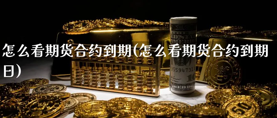 怎么看期货合约到期(怎么看期货合约到期日)_https://qh.ynbygsw.com_期货直播_第1张