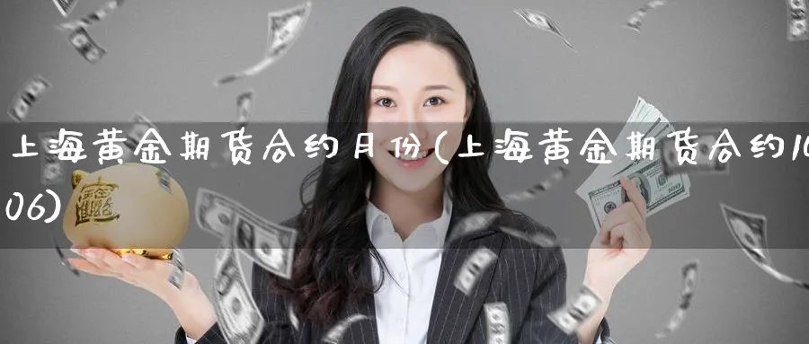 上海黄金期货合约月份(上海黄金期货合约1406)_财金知识_第1张_青花期货直播间 上海黄金期货合约月份(上海黄金期货合约1406)_https://qh.ynbygsw.com_财金知识_第1张