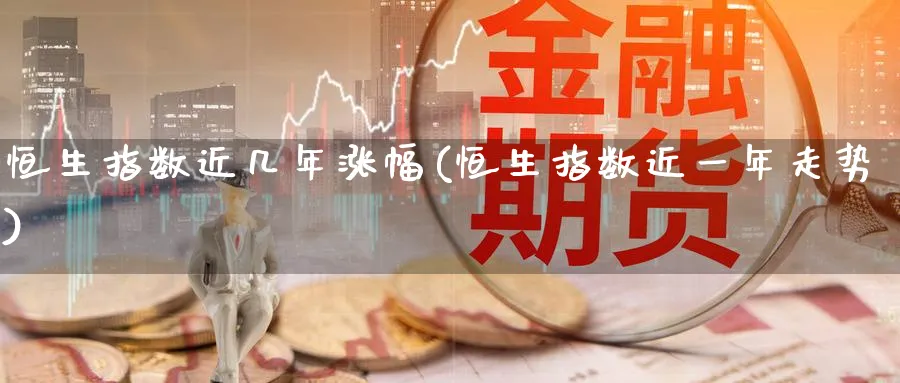 恒生指数近几年涨幅(恒生指数近一年走势)_国际期货_第1张_青花期货直播间 恒生指数近几年涨幅(恒生指数近一年走势)_https://qh.ynbygsw.com_国际期货_第1张