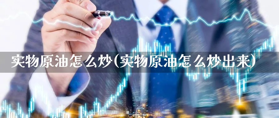 实物原油怎么炒(实物原油怎么炒出来)_期货交易_第1张_青花期货直播间 实物原油怎么炒(实物原油怎么炒出来)_https://qh.ynbygsw.com_期货交易_第1张