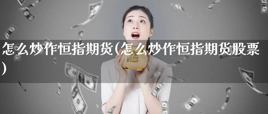 怎么炒作恒指期货(怎么炒作恒指期货股票)_https://qh.ynbygsw.com_期货直播_第1张