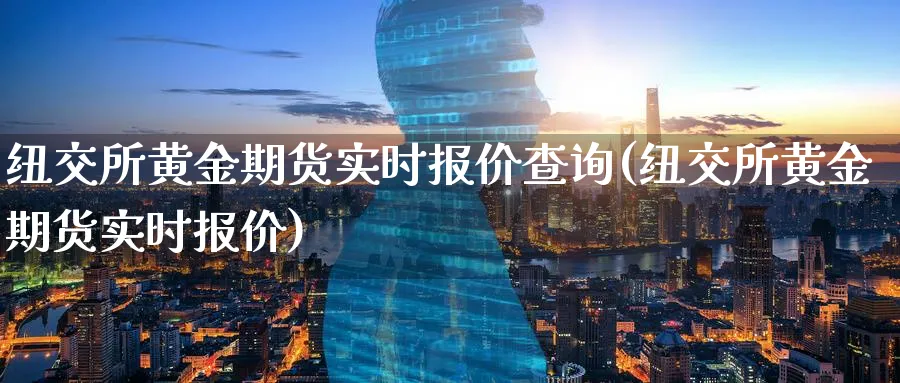 纽交所黄金期货实时报价查询(纽交所黄金期货实时报价)_期货喊单_第1张_青花期货直播间 纽交所黄金期货实时报价查询(纽交所黄金期货实时报价)_https://qh.ynbygsw.com_期货喊单_第1张
