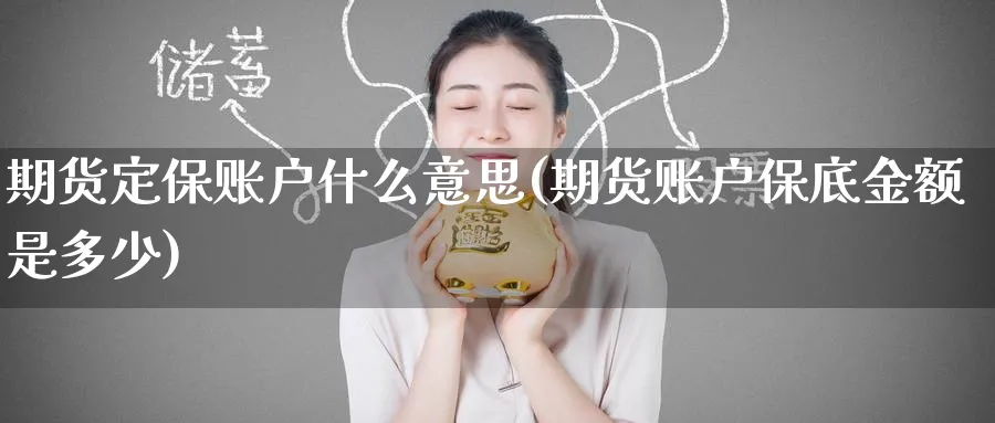 期货定保账户什么意思(期货账户保底金额是多少)_https://qh.ynbygsw.com_国际期货_第1张