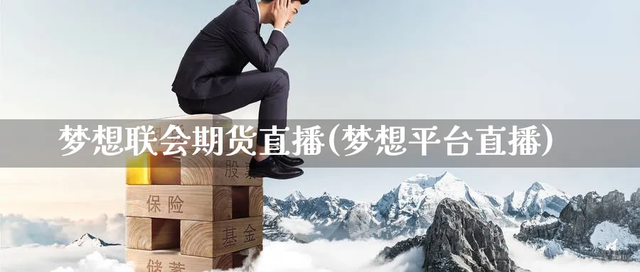 梦想联会期货直播(梦想平台直播)_期货交易_第1张_青花期货直播间 梦想联会期货直播(梦想平台直播)_https://qh.ynbygsw.com_期货交易_第1张