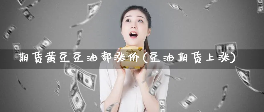期货黄豆豆油都涨价(豆油期货上涨)_财金知识_第1张_青花期货直播间 期货黄豆豆油都涨价(豆油期货上涨)_https://qh.ynbygsw.com_财金知识_第1张