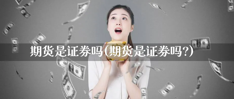 期货是证券吗(期货是证券吗?)_https://qh.ynbygsw.com_期货直播_第1张