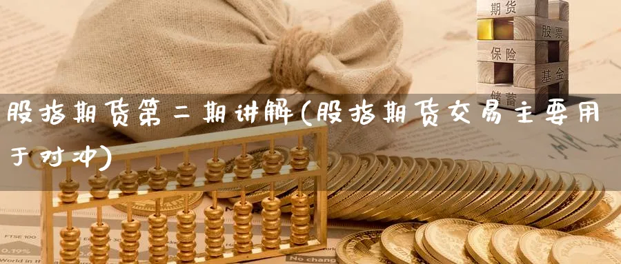 股指期货第二期讲解(股指期货交易主要用于对冲)_https://qh.ynbygsw.com_财金百科_第1张