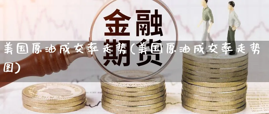 美国原油成交率走势(美国原油成交率走势图)_国际期货_第1张_青花期货直播间 美国原油成交率走势(美国原油成交率走势图)_https://qh.ynbygsw.com_国际期货_第1张
