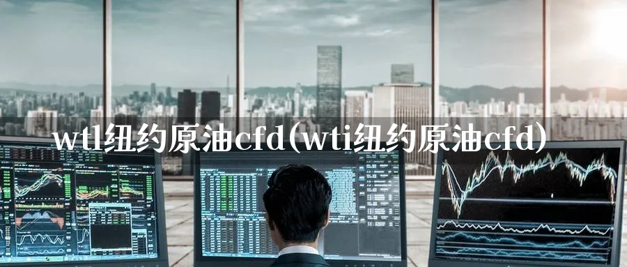 wtl纽约原油cfd(wti纽约原油cfd)_财金知识_第1张_青花期货直播间 wtl纽约原油cfd(wti纽约原油cfd)_https://qh.ynbygsw.com_财金知识_第1张