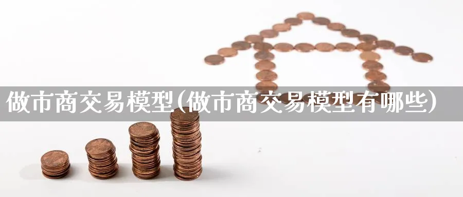 做市商交易模型(做市商交易模型有哪些)_财金知识_第1张_青花期货直播间 做市商交易模型(做市商交易模型有哪些)_https://qh.ynbygsw.com_财金知识_第1张