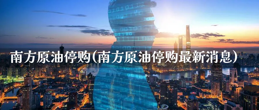 南方原油停购(南方原油停购最新消息)_期货交易_第1张_青花期货直播间 南方原油停购(南方原油停购最新消息)_https://qh.ynbygsw.com_期货交易_第1张