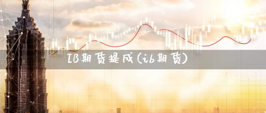 IB期货提成(ib期货)_期货喊单_第1张_青花期货直播间 IB期货提成(ib期货)_https://qh.ynbygsw.com_期货喊单_第1张