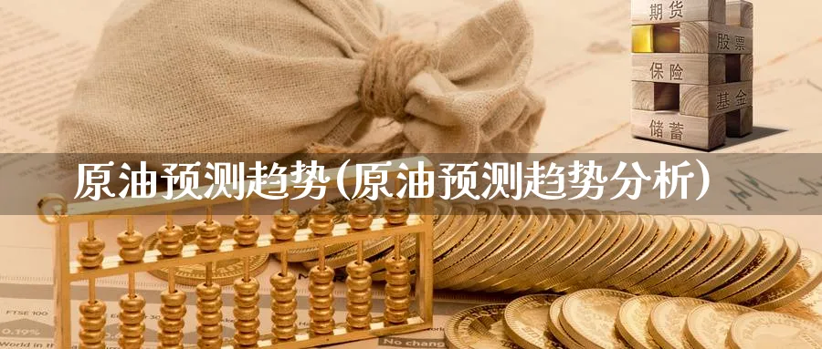 原油预测趋势(原油预测趋势分析)_财金知识_第1张_青花期货直播间 原油预测趋势(原油预测趋势分析)_https://qh.ynbygsw.com_财金知识_第1张