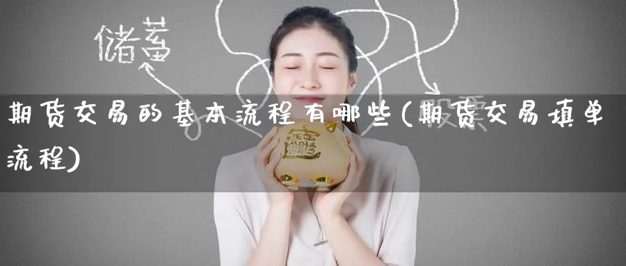 期货交易的基本流程有哪些(期货交易填单流程)_财金知识_第1张_青花期货直播间 期货交易的基本流程有哪些(期货交易填单流程)_https://qh.ynbygsw.com_财金知识_第1张
