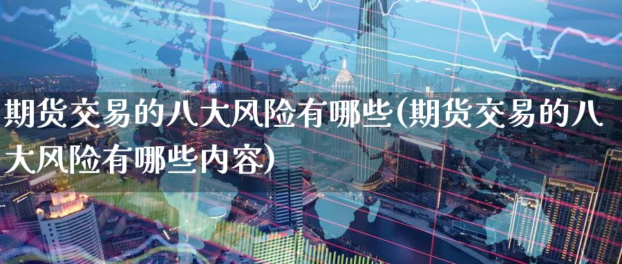 期货交易的八大风险有哪些(期货交易的八大风险有哪些内容)_国际期货_第1张_青花期货直播间 期货交易的八大风险有哪些(期货交易的八大风险有哪些内容)_https://qh.ynbygsw.com_国际期货_第1张