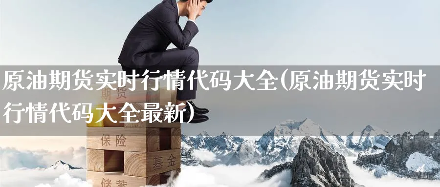 原油期货实时行情代码大全(原油期货实时行情代码大全最新)_财金知识_第1张_青花期货直播间 原油期货实时行情代码大全(原油期货实时行情代码大全最新)_https://qh.ynbygsw.com_财金知识_第1张