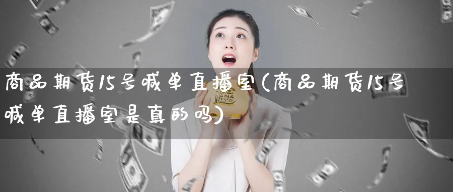 商品期货15号喊单直播室(商品期货15号喊单直播室是真的吗)_财金知识_第1张_青花期货直播间 商品期货15号喊单直播室(商品期货15号喊单直播室是真的吗)_https://qh.ynbygsw.com_财金知识_第1张