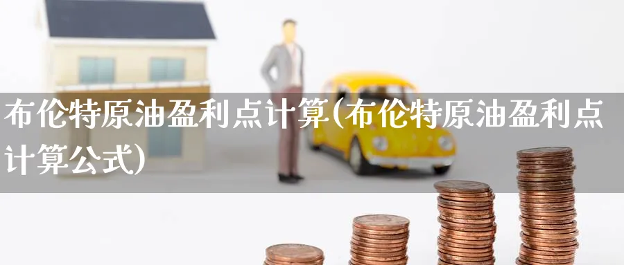 布伦特原油盈利点计算(布伦特原油盈利点计算公式)_国际期货_第1张_青花期货直播间 布伦特原油盈利点计算(布伦特原油盈利点计算公式)_https://qh.ynbygsw.com_国际期货_第1张