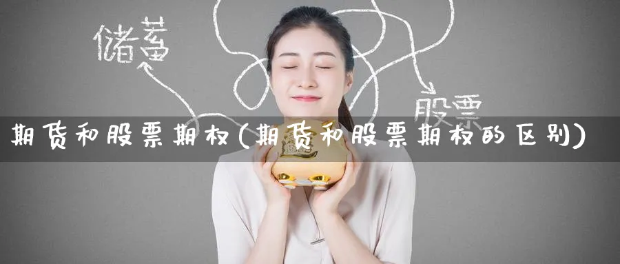 期货和股票期权(期货和股票期权的区别)_财金百科_第1张_青花期货直播间 期货和股票期权(期货和股票期权的区别)_https://qh.ynbygsw.com_财金百科_第1张