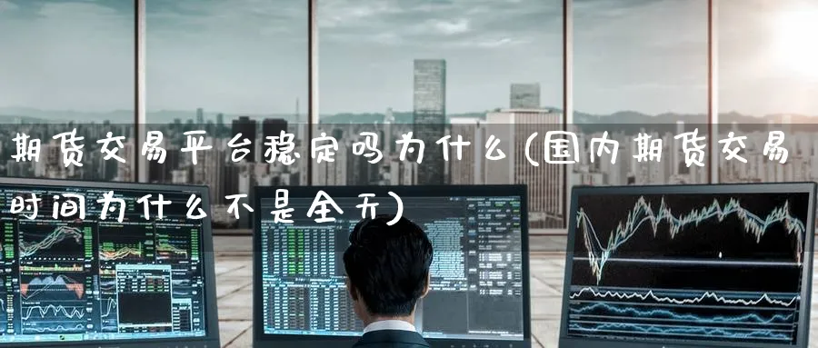 期货交易平台稳定吗为什么(国内期货交易时间为什么不是全天)_https://qh.ynbygsw.com_期货直播_第1张