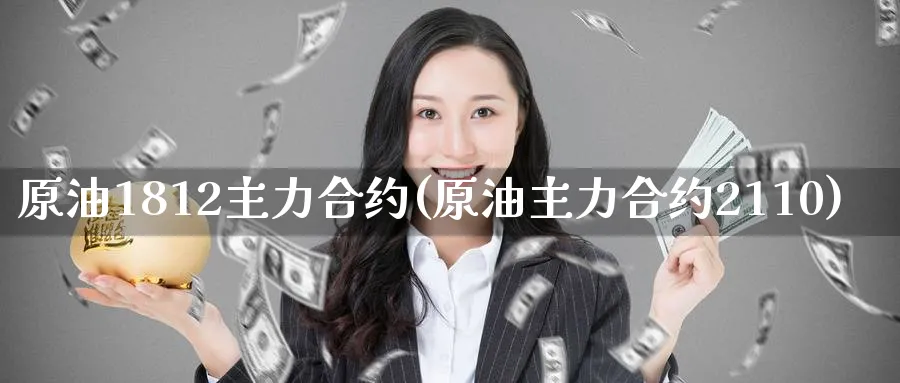 原油1812主力合约(原油主力合约2110)_财金知识_第1张_青花期货直播间 原油1812主力合约(原油主力合约2110)_https://qh.ynbygsw.com_财金知识_第1张