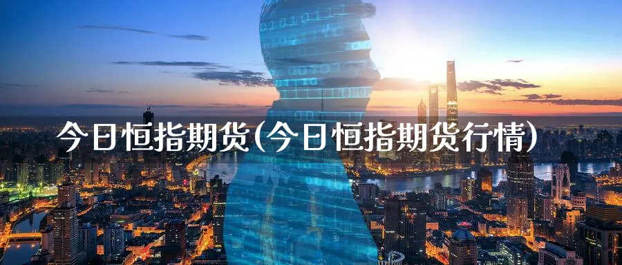 今日恒指期货(今日恒指期货行情)_https://qh.ynbygsw.com_期货交易_第1张