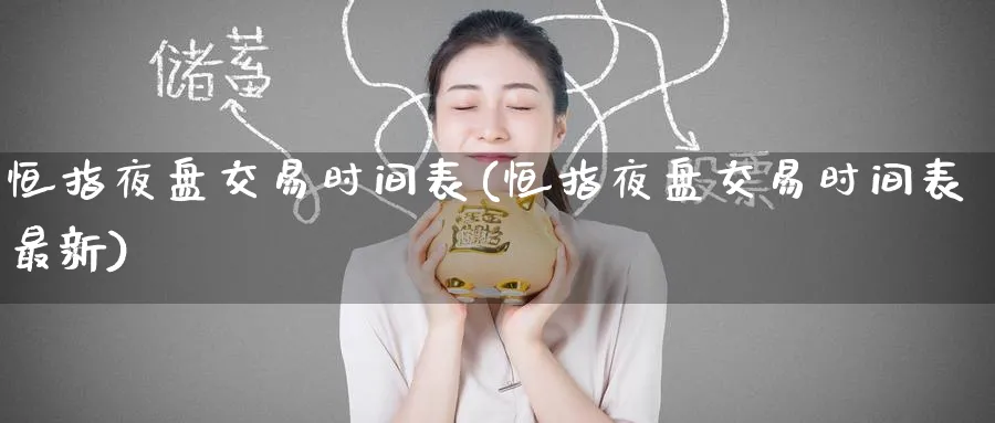 恒指夜盘交易时间表(恒指夜盘交易时间表最新)_期货直播_第1张_青花期货直播间 恒指夜盘交易时间表(恒指夜盘交易时间表最新)_https://qh.ynbygsw.com_期货直播_第1张