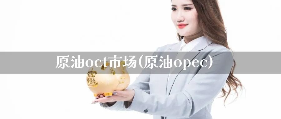 原油oct市场(原油opec)_期货直播_第1张_青花期货直播间 原油oct市场(原油opec)_https://qh.ynbygsw.com_期货直播_第1张